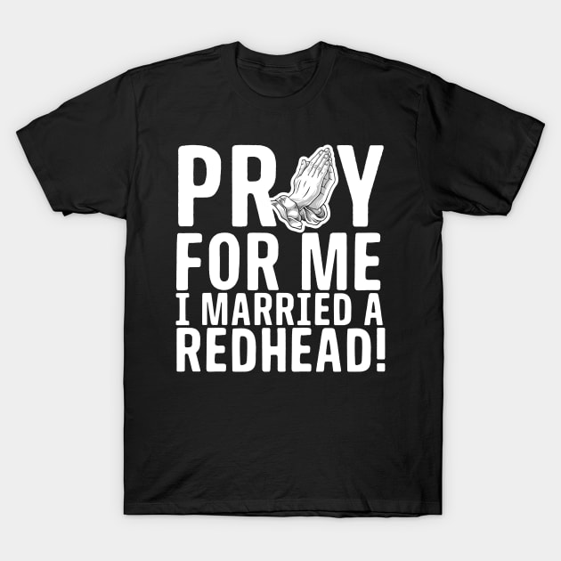 Pray For Me I Married A Redhead T-Shirt by thingsandthings